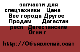 запчасти для спецтехники › Цена ­ 1 - Все города Другое » Продам   . Дагестан респ.,Дагестанские Огни г.